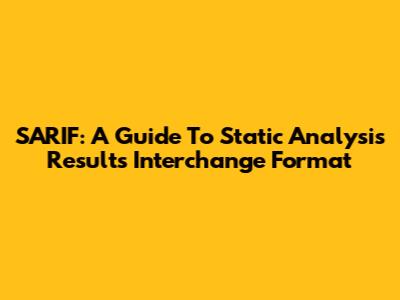 SARIF: A Guide To Static Analysis Results Interchange Format