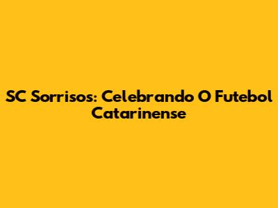 SC Sorrisos: Celebrando O Futebol Catarinense