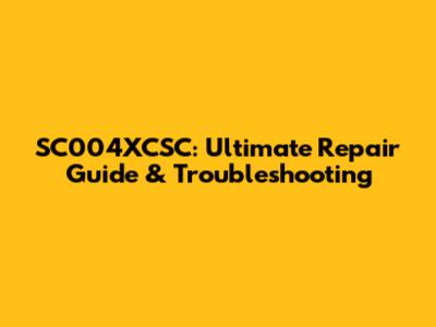 SC004XCSC: Ultimate Repair Guide & Troubleshooting