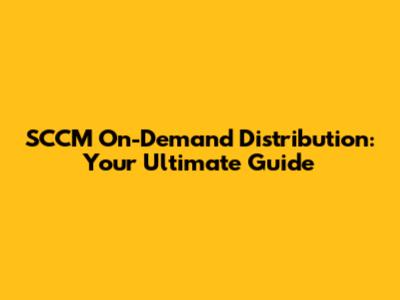 SCCM On-Demand Distribution: Your Ultimate Guide