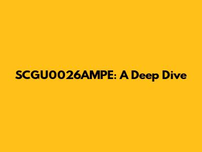 SCGU0026AMPE: A Deep Dive