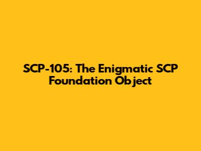 SCP-105: The Enigmatic SCP Foundation Object