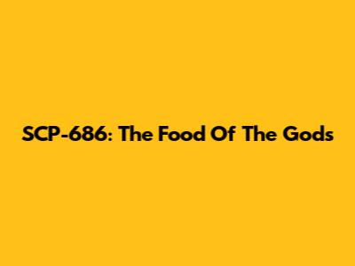 SCP-686: The Food Of The Gods