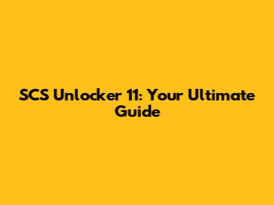 SCS Unlocker 11: Your Ultimate Guide