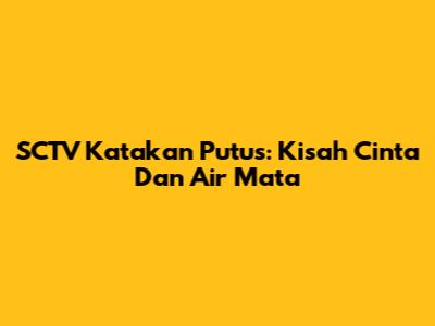 SCTV Katakan Putus: Kisah Cinta Dan Air Mata