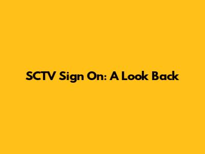 SCTV Sign On: A Look Back