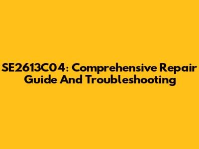SE2613C04: Comprehensive Repair Guide And Troubleshooting