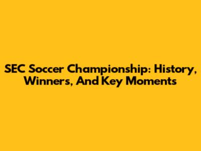 SEC Soccer Championship: History, Winners, And Key Moments