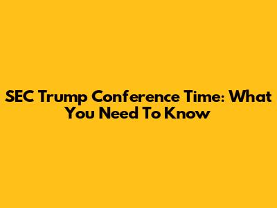 SEC Trump Conference Time: What You Need To Know