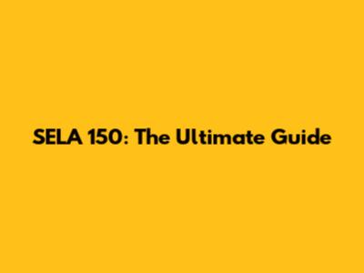 SELA 150: The Ultimate Guide