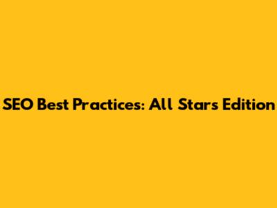 SEO Best Practices: All Stars Edition