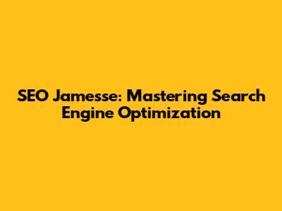 SEO Jamesse: Mastering Search Engine Optimization