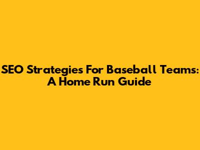 SEO Strategies For Baseball Teams: A Home Run Guide