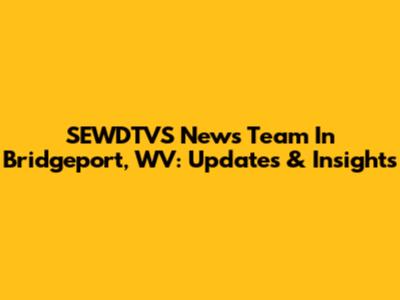 SEWDTVS News Team In Bridgeport, WV: Updates & Insights