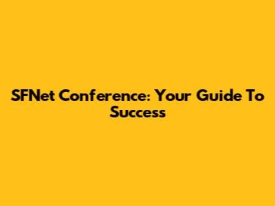 SFNet Conference: Your Guide To Success