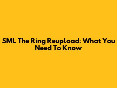 SML The Ring Reupload: What You Need To Know