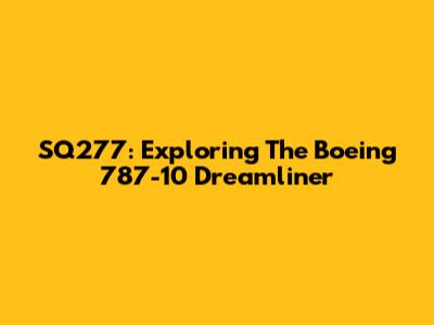 SQ277: Exploring The Boeing 787-10 Dreamliner