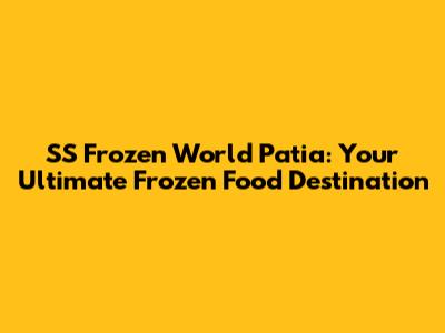 SS Frozen World Patia: Your Ultimate Frozen Food Destination