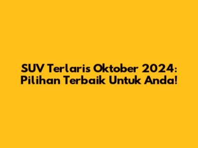 SUV Terlaris Oktober 2024: Pilihan Terbaik Untuk Anda!