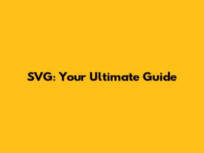 SVG: Your Ultimate Guide