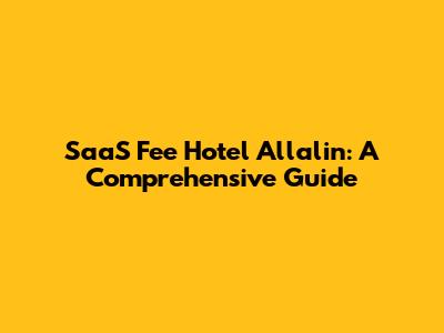 SaaS Fee Hotel Allalin: A Comprehensive Guide