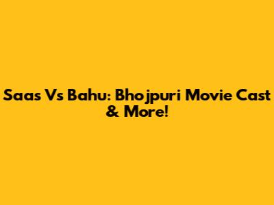 Saas Vs Bahu: Bhojpuri Movie Cast & More!