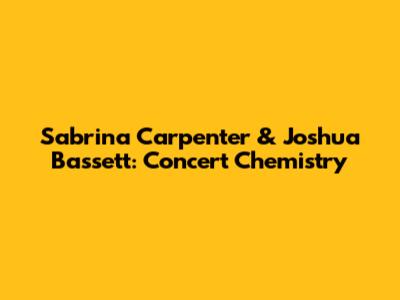 Sabrina Carpenter & Joshua Bassett: Concert Chemistry