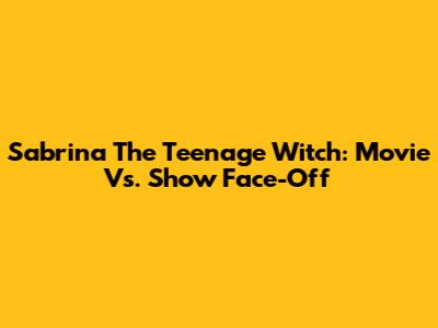 Sabrina The Teenage Witch: Movie Vs. Show Face-Off