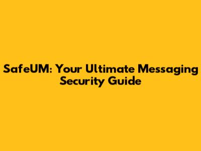 SafeUM: Your Ultimate Messaging Security Guide