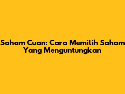 Saham Cuan: Cara Memilih Saham Yang Menguntungkan