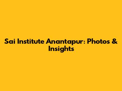 Sai Institute Anantapur: Photos & Insights
