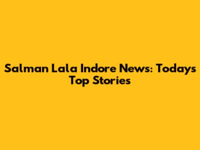 Salman Lala Indore News: Today's Top Stories