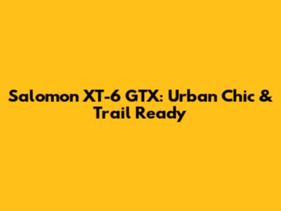Salomon XT-6 GTX: Urban Chic & Trail Ready