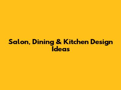 Salon, Dining & Kitchen Design Ideas