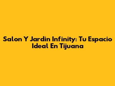Salon Y Jardin Infinity: Tu Espacio Ideal En Tijuana
