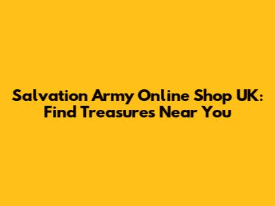 Salvation Army Online Shop UK: Find Treasures Near You