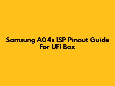 Samsung A04s ISP Pinout Guide For UFI Box