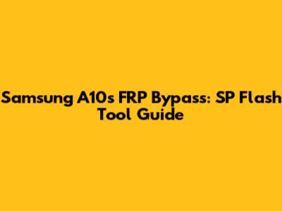 Samsung A10s FRP Bypass: SP Flash Tool Guide
