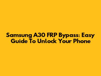 Samsung A30 FRP Bypass: Easy Guide To Unlock Your Phone