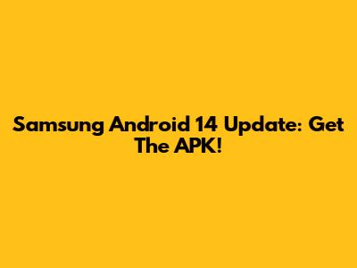 Samsung Android 14 Update: Get The APK!