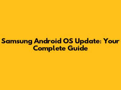 Samsung Android OS Update: Your Complete Guide