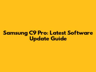 Samsung C9 Pro: Latest Software Update Guide