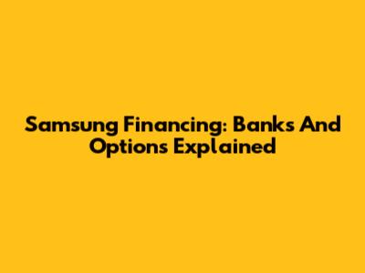 Samsung Financing: Banks And Options Explained
