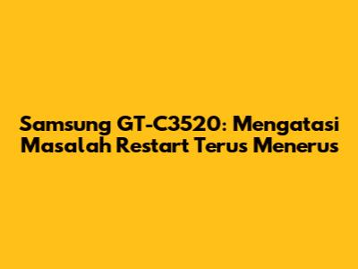 Samsung GT-C3520: Mengatasi Masalah Restart Terus Menerus