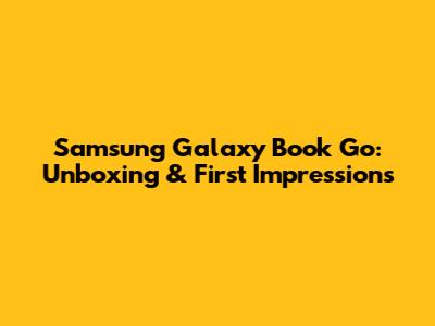Samsung Galaxy Book Go: Unboxing & First Impressions