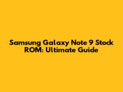 Samsung Galaxy Note 9 Stock ROM: Ultimate Guide