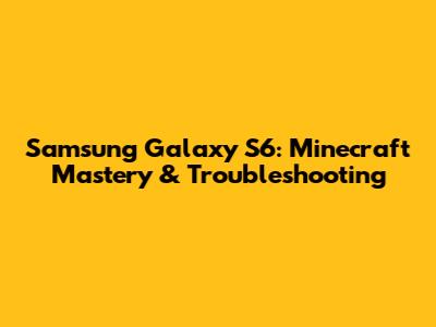Samsung Galaxy S6: Minecraft Mastery & Troubleshooting