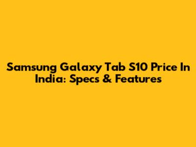 Samsung Galaxy Tab S10 Price In India: Specs & Features