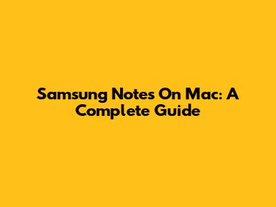 Samsung Notes On Mac: A Complete Guide
