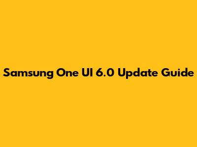 Samsung One UI 6.0 Update Guide